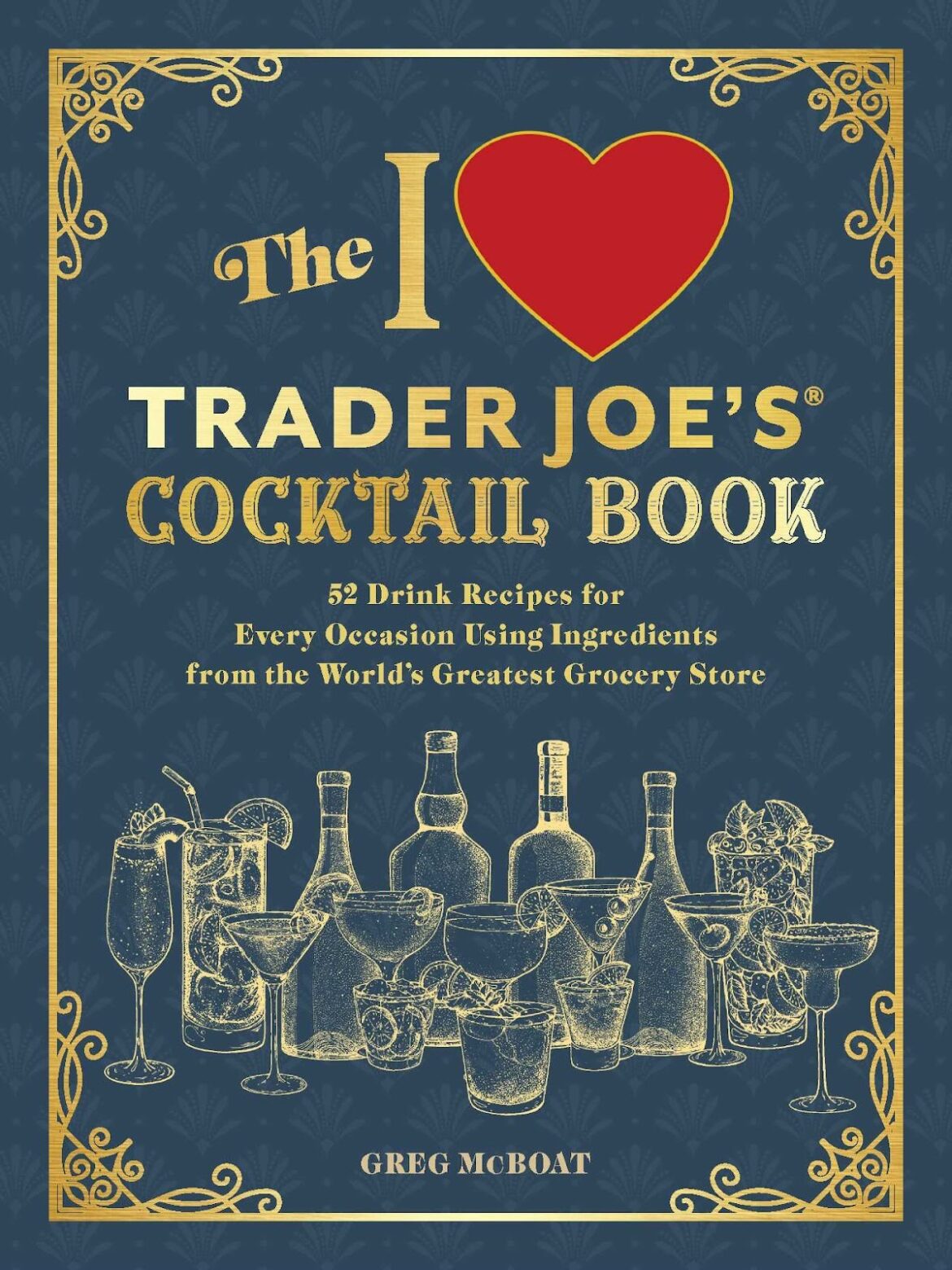 The I Love Trader Joe’s® Cocktail Book: 52 Drink Recipes for Every Occasion Using Ingredients from the World’s Greatest Grocery Store.